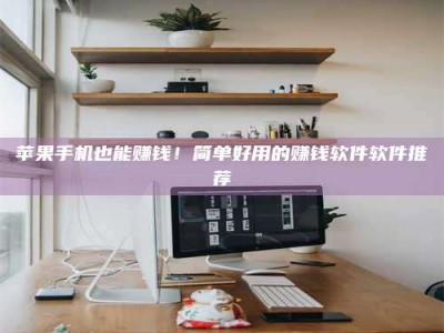 澧县苹果手机也能赚钱！简单好用的赚钱软件软件推荐