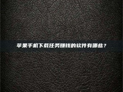 澧县苹果手机下载任务赚钱的软件有哪些？