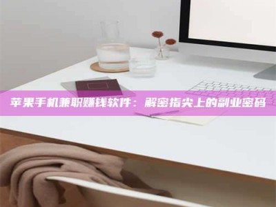 澧县苹果手机兼职赚钱软件：解密指尖上的副业密码